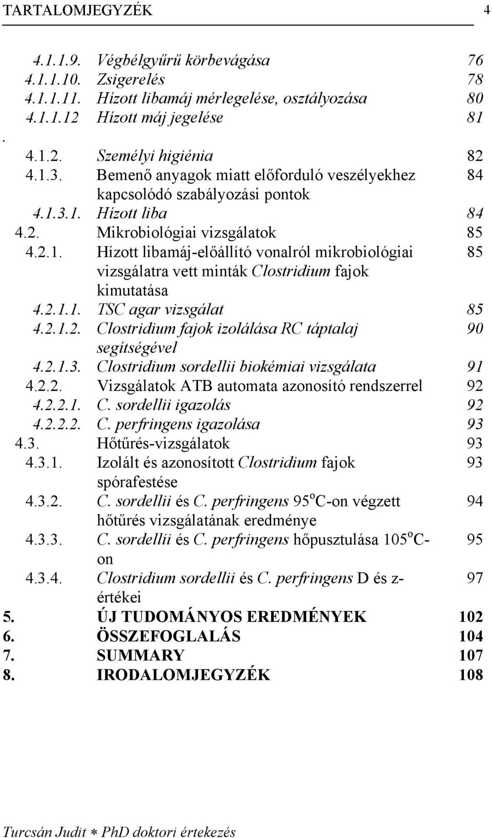 2.1.1. TSC agar vizsgálat 85 4.2.1.2. Clostridium fajok izolálása RC táptalaj 90 segítségével 4.2.1.3. Clostridium sordellii biokémiai vizsgálata 91 4.2.2. Vizsgálatok ATB automata azonosító rendszerrel 92 4.