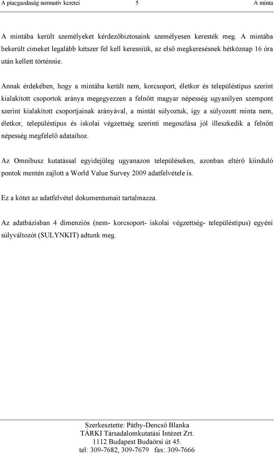 Annak érdekében, hogy a mintába került nem, korcsoport, életkor és településtípus szerint kialakított csoportok aránya megegyezzen a feltt magyar népesség ugyanilyen szempont szerint kialakított