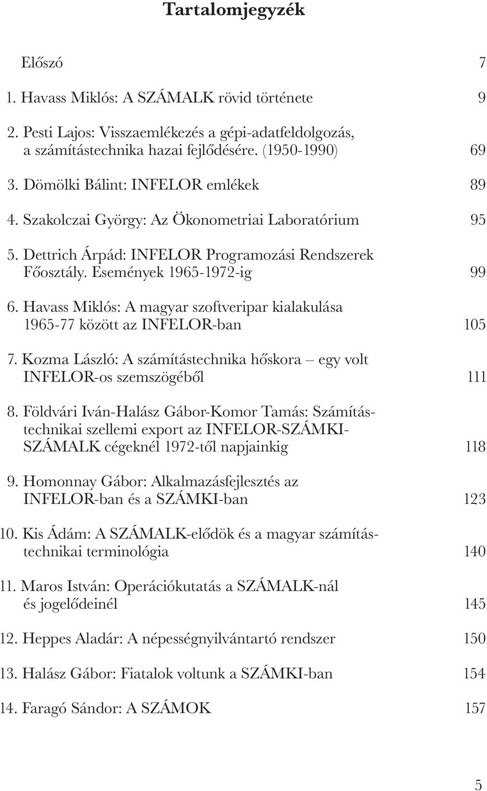 Havass Miklós: A magyar szoftveripar kialakulása 1965-77 között az INFELOR-ban 105 17. Kozma László: A számítástechnika hóskora egy volt INFELOR-os szemszögéból 111 18.