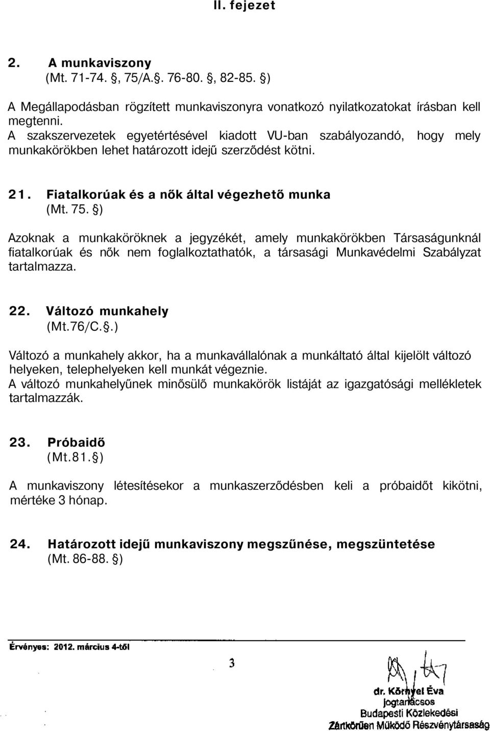 ) Azoknak a munkaköröknek a jegyzékét, amely munkakörökben Társaságunknál fiatalkorúak és nők nem foglalkoztathatók, a társasági Munkavédelmi Szabályzat tartalmazza. 22. Változó munkahely (Mt.76/C.