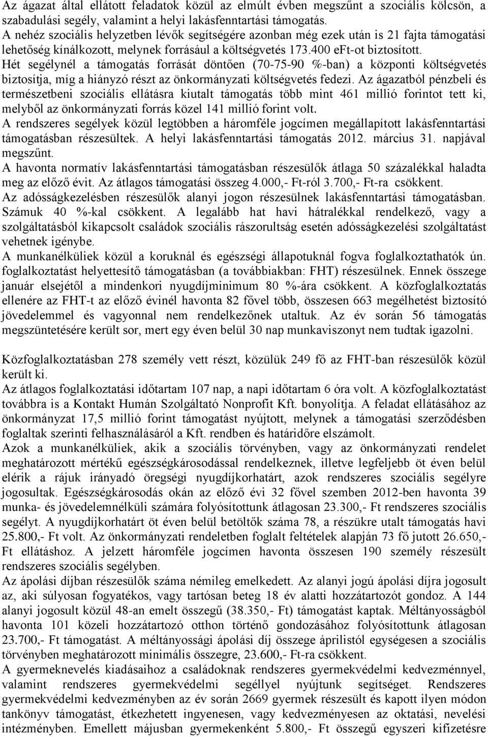 Hét segélynél a támogatás forrását döntően (70-75-90 %-ban) a központi költségvetés biztosítja, míg a hiányzó részt az önkormányzati költségvetés fedezi.