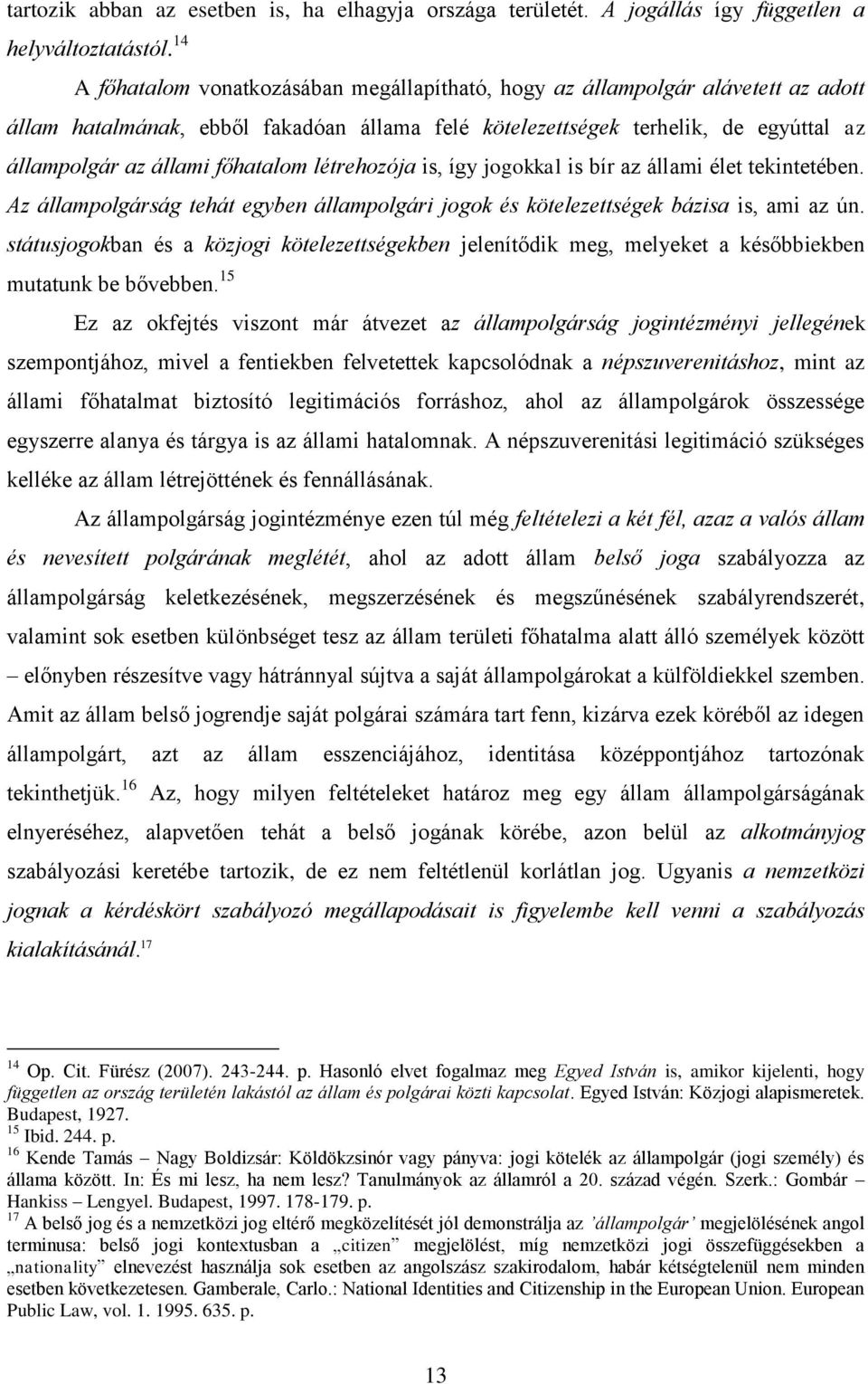 főhatalom létrehozója is, így jogokkal is bír az állami élet tekintetében. Az állampolgárság tehát egyben állampolgári jogok és kötelezettségek bázisa is, ami az ún.