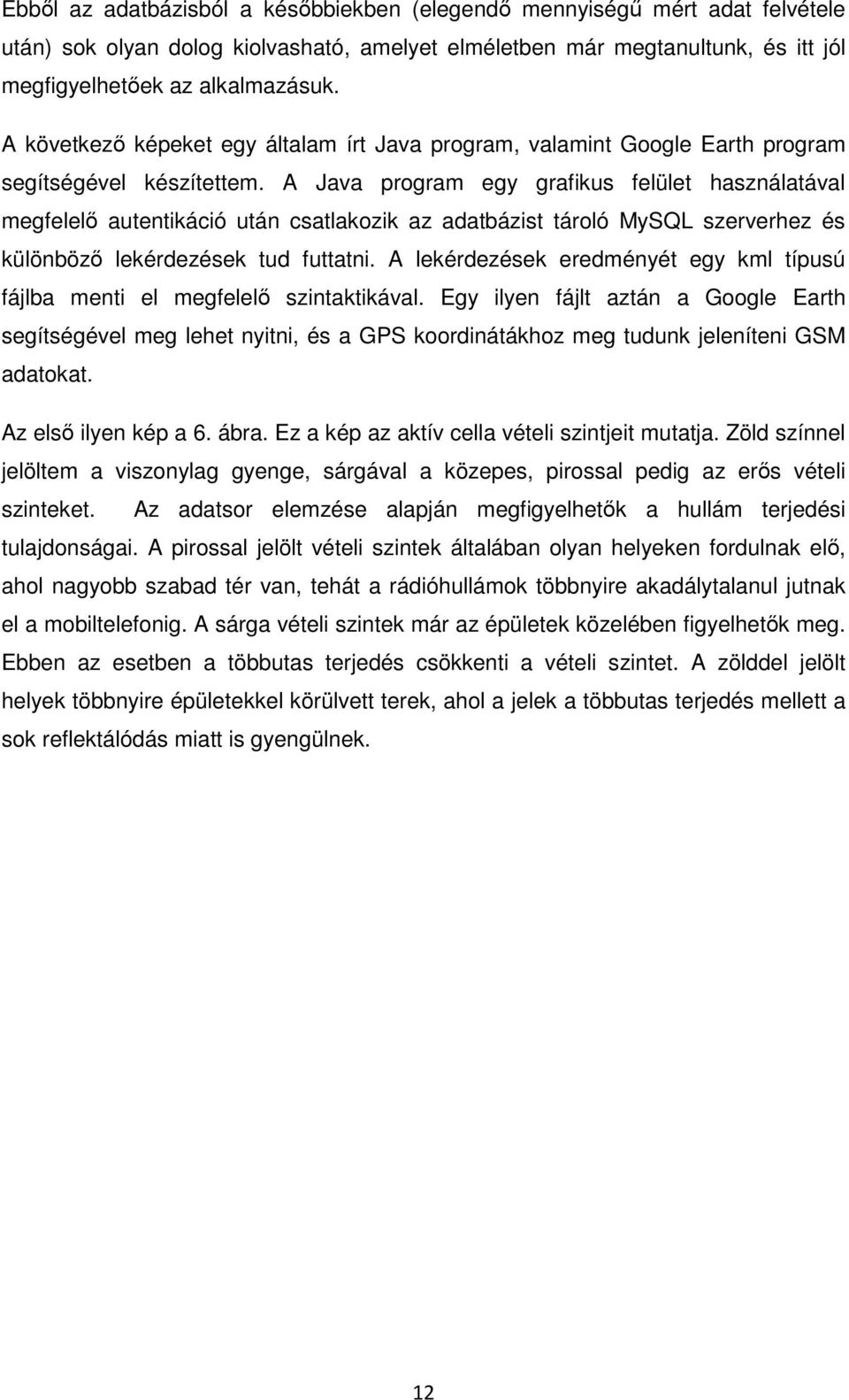 A Java program egy grafikus felület használatával megfelelő autentikáció után csatlakozik az adatbázist tároló MySQL szerverhez és különböző lekérdezések tud futtatni.