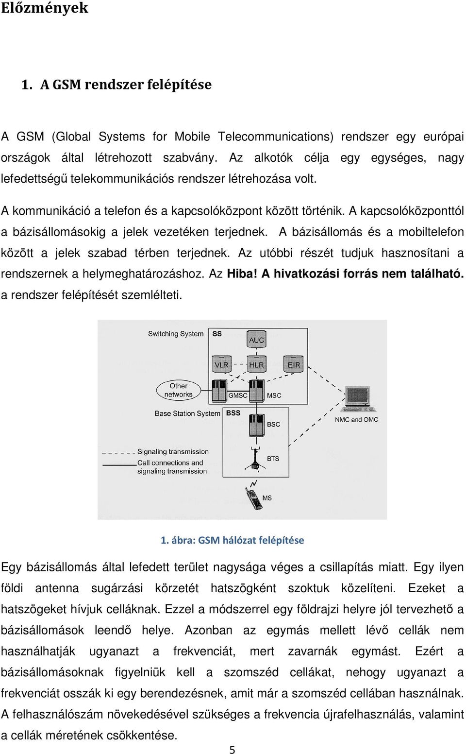 A kapcsolóközponttól a bázisállomásokig a jelek vezetéken terjednek. A bázisállomás és a mobiltelefon között a jelek szabad térben terjednek.