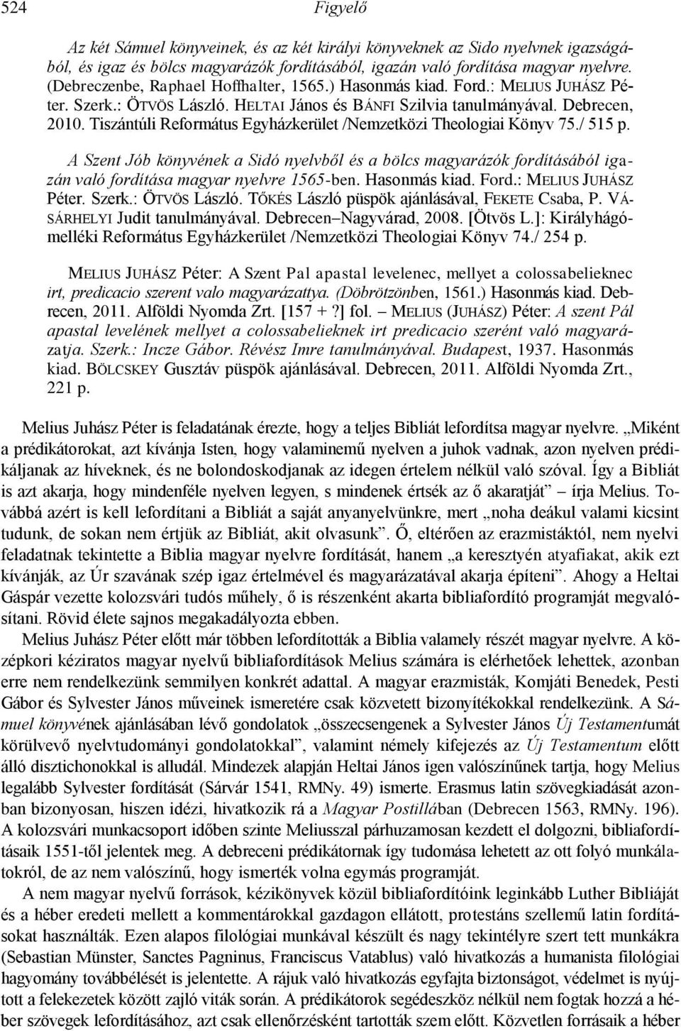 Tiszántúli Református Egyházkerület /Nemzetközi Theologiai Könyv 75./ 515 p. A Szent Jób könyvének a Sidó nyelvből és a bölcs magyarázók fordításából igazán való fordítása magyar nyelvre 1565-ben.