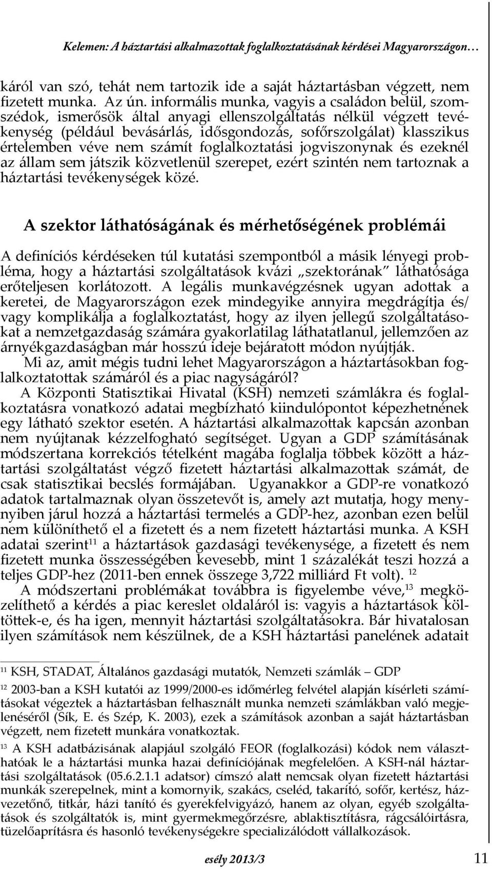 véve nem számít foglalkoztatási jogviszonynak és ezeknél az állam sem játszik közvetlenül szerepet, ezért szintén nem tartoznak a háztartási tevékenységek közé.