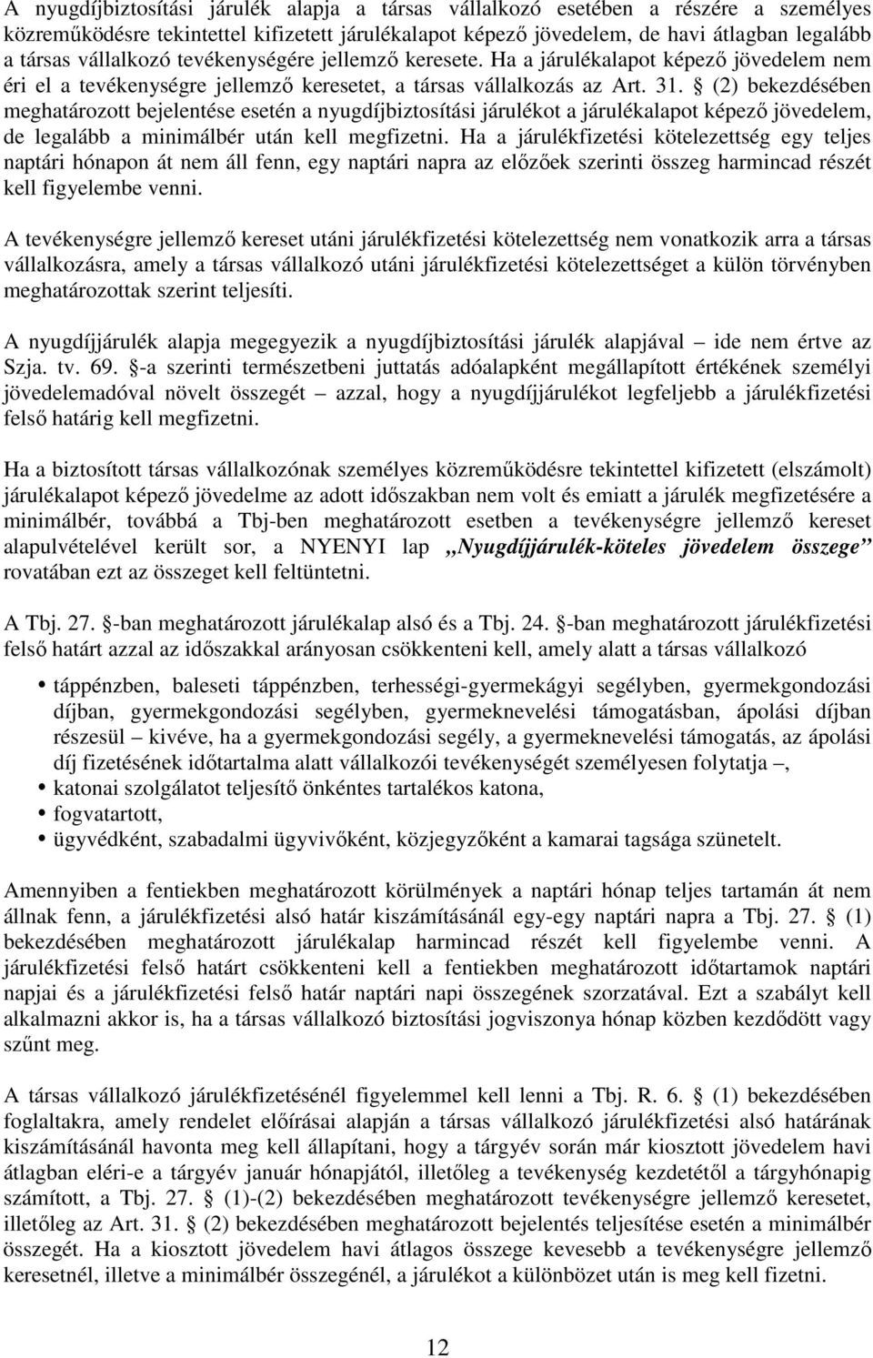 (2) bekezdésében meghatározott bejelentése esetén a nyugdíjbiztosítási járulékot a járulékalapot képezı jövedelem, de legalább a minimálbér után kell megfizetni.