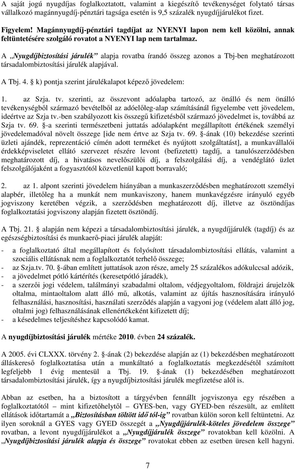 A Nyugdíjbiztosítási járulék alapja rovatba írandó összeg azonos a Tbj-ben meghatározott társadalombiztosítási járulék alapjával. A Tbj. 4. k) pontja szerint járulékalapot képezı jövedelem: 1.