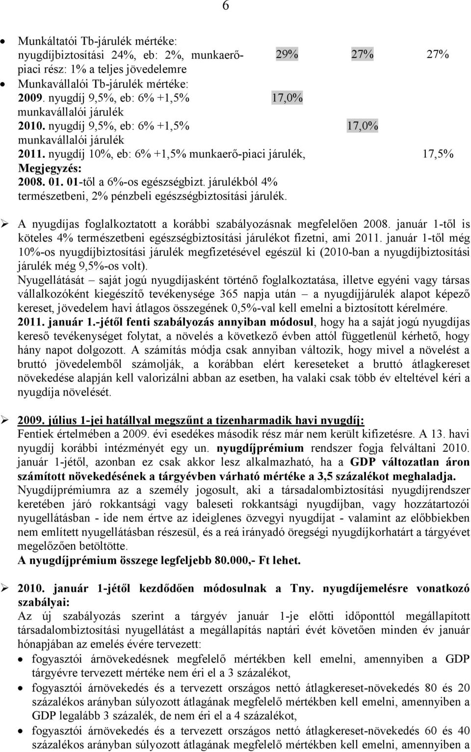 01-től a 6%-os egészségbizt. járulékból 4% természetbeni, 2% pénzbeli egészségbiztosítási járulék. A nyugdíjas foglalkoztatott a korábbi szabályozásnak megfelelően 2008.