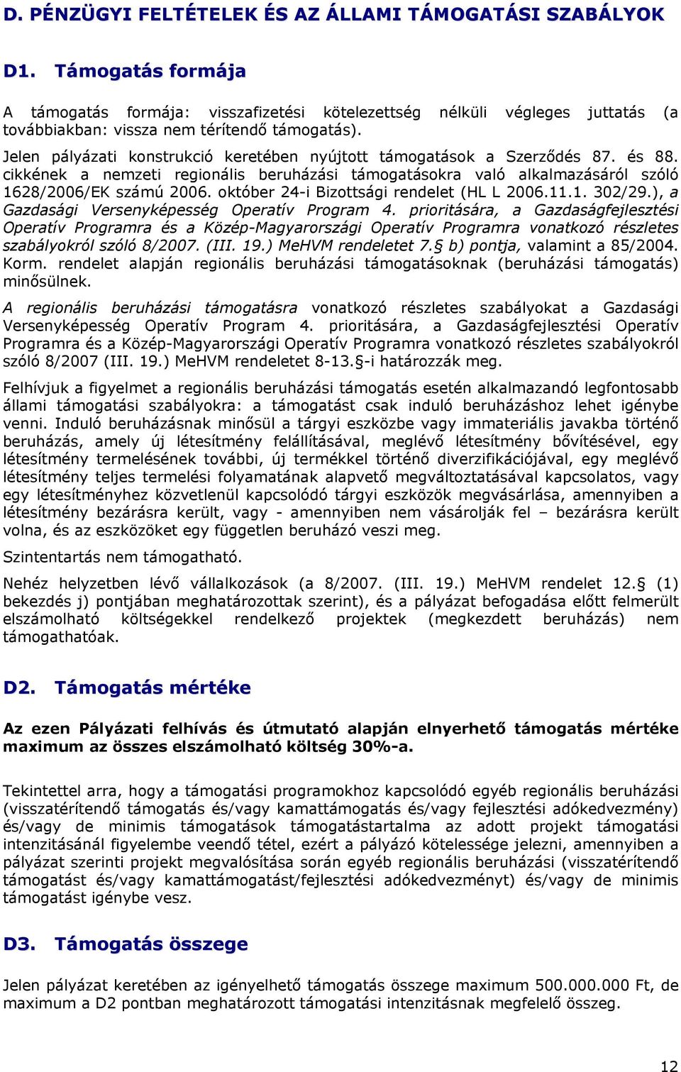 Jelen pályázati konstrukció keretében nyújtott támogatások a Szerződés 87. és 88. cikkének a nemzeti regionális beruházási támogatásokra való alkalmazásáról szóló 1628/2006/EK számú 2006.