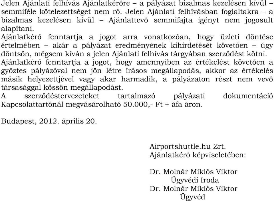 Ajánlatkérő fenntartja a jogot arra vonatkozóan, hogy üzleti döntése értelmében akár a pályázat eredményének kihirdetését követően úgy döntsön, mégsem kíván a jelen Ajánlati felhívás tárgyában