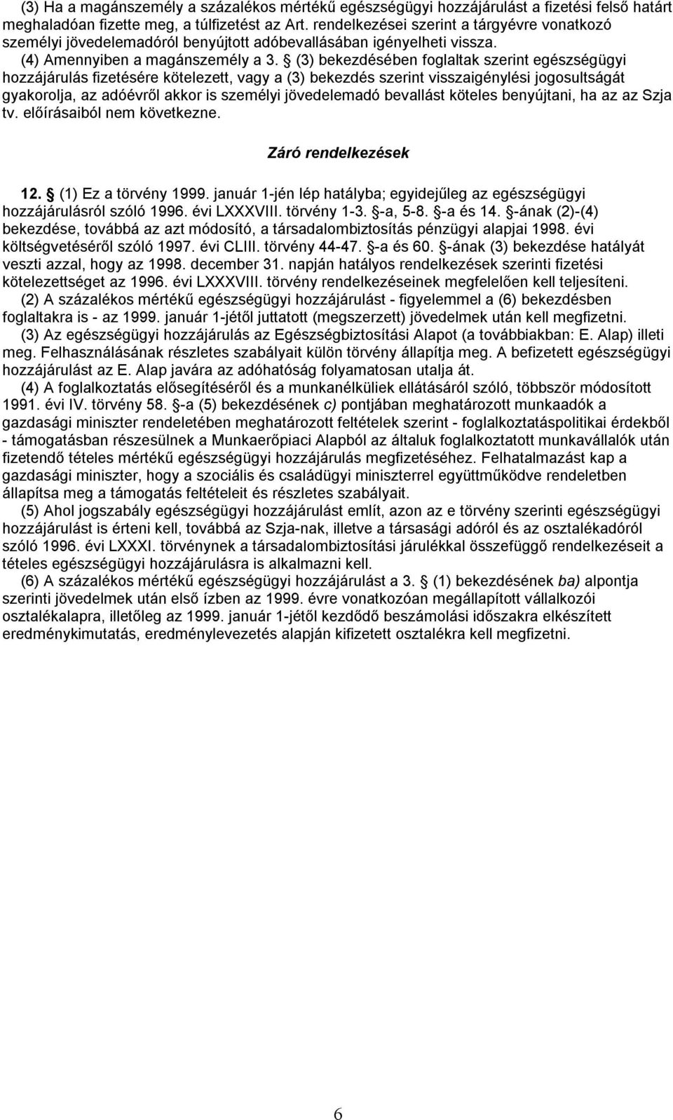 (3) bekezdésében foglaltak szerint egészségügyi hozzájárulás fizetésére kötelezett, vagy a (3) bekezdés szerint visszaigénylési jogosultságát gyakorolja, az adóévről akkor is személyi jövedelemadó