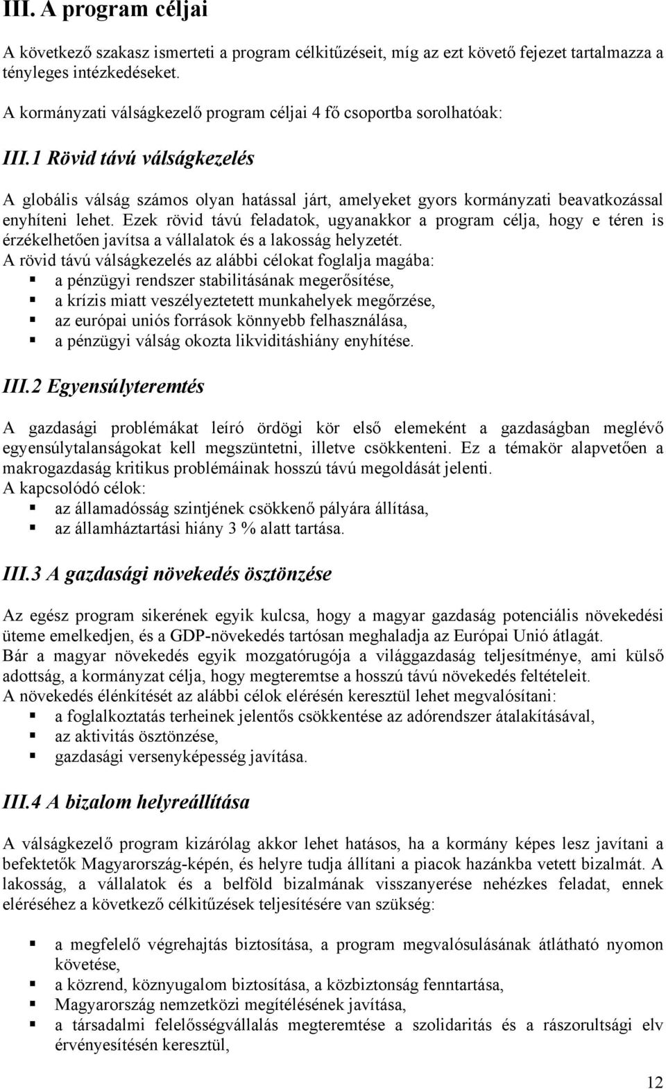 1 Rövid távú válságkezelés A globális válság számos olyan hatással járt, amelyeket gyors kormányzati beavatkozással enyhíteni lehet.