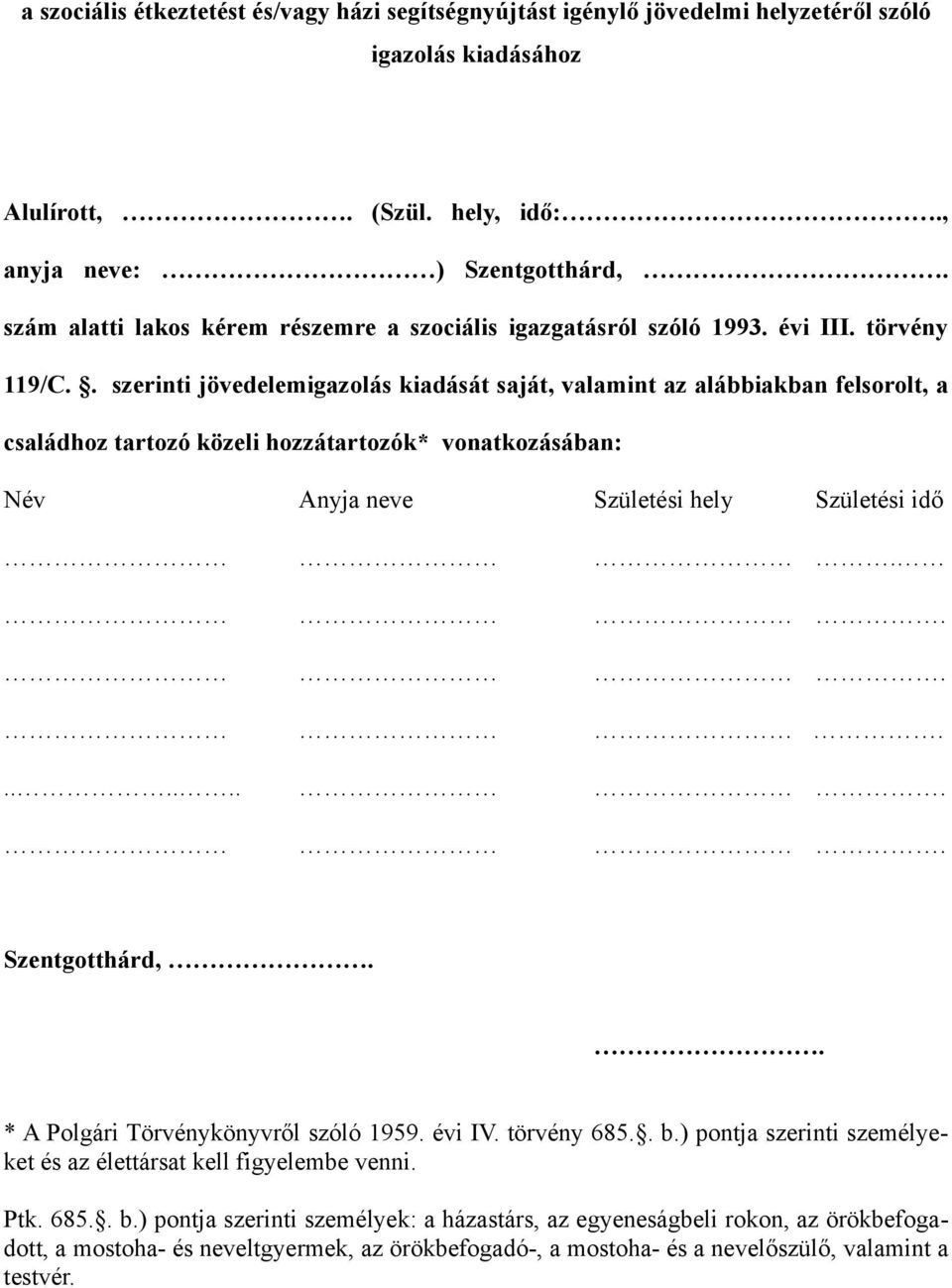 . szerinti jövedelemigazolás kiadását saját, valamint az alábbiakban felsorolt, a családhoz tartozó közeli hozzátartozók* vonatkozásában: Név Anyja neve Születési hely Születési idő............ Szentgotthárd,.