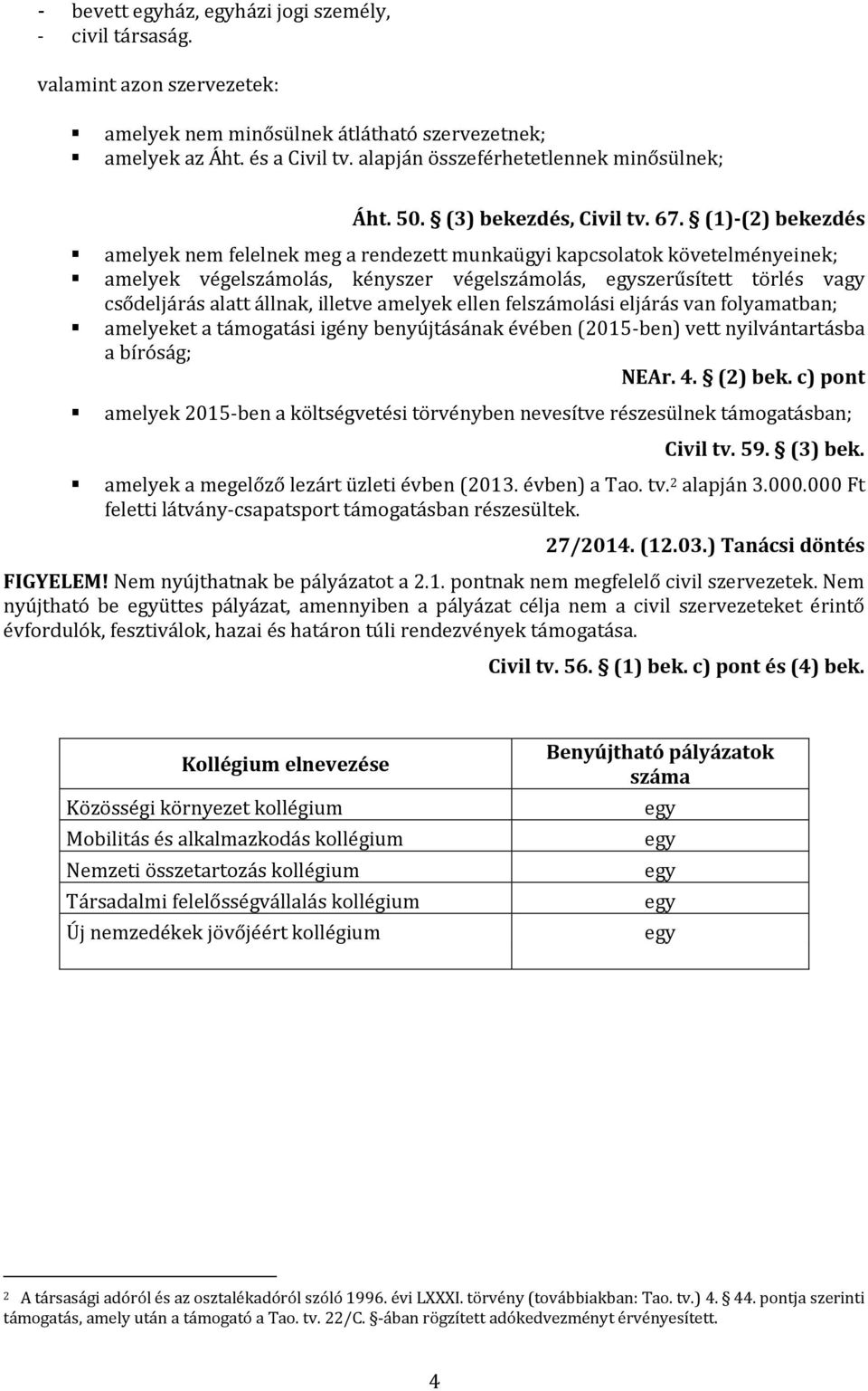 (1)-(2) bekezdés amelyek nem felelnek meg a rendezett munkaügyi kapcsolatok követelményeinek; amelyek végelszámolás, kényszer végelszámolás, egyszerűsített törlés vagy csődeljárás alatt állnak,