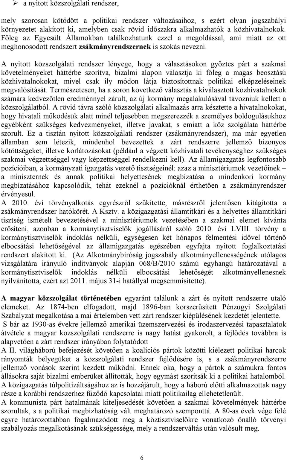 A nyitott közszolgálati rendszer lényege, hogy a választásokon győztes párt a szakmai követelményeket háttérbe szorítva, bizalmi alapon választja ki főleg a magas beosztású közhivatalnokokat, mivel