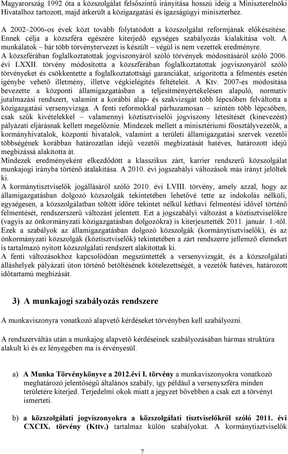 A munkálatok bár több törvénytervezet is készült végül is nem vezettek eredményre. A közszférában foglalkoztatottak jogviszonyáról szóló törvények módosításáról szóló 2006. évi LXXII.