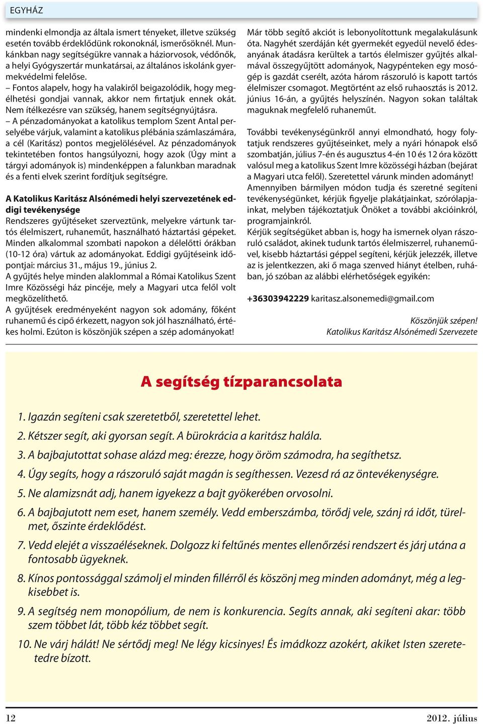 Fontos alapelv, hogy ha valakiről beigazolódik, hogy megélhetési gondjai vannak, akkor nem firtatjuk ennek okát. Nem ítélkezésre van szükség, hanem segítségnyújtásra.