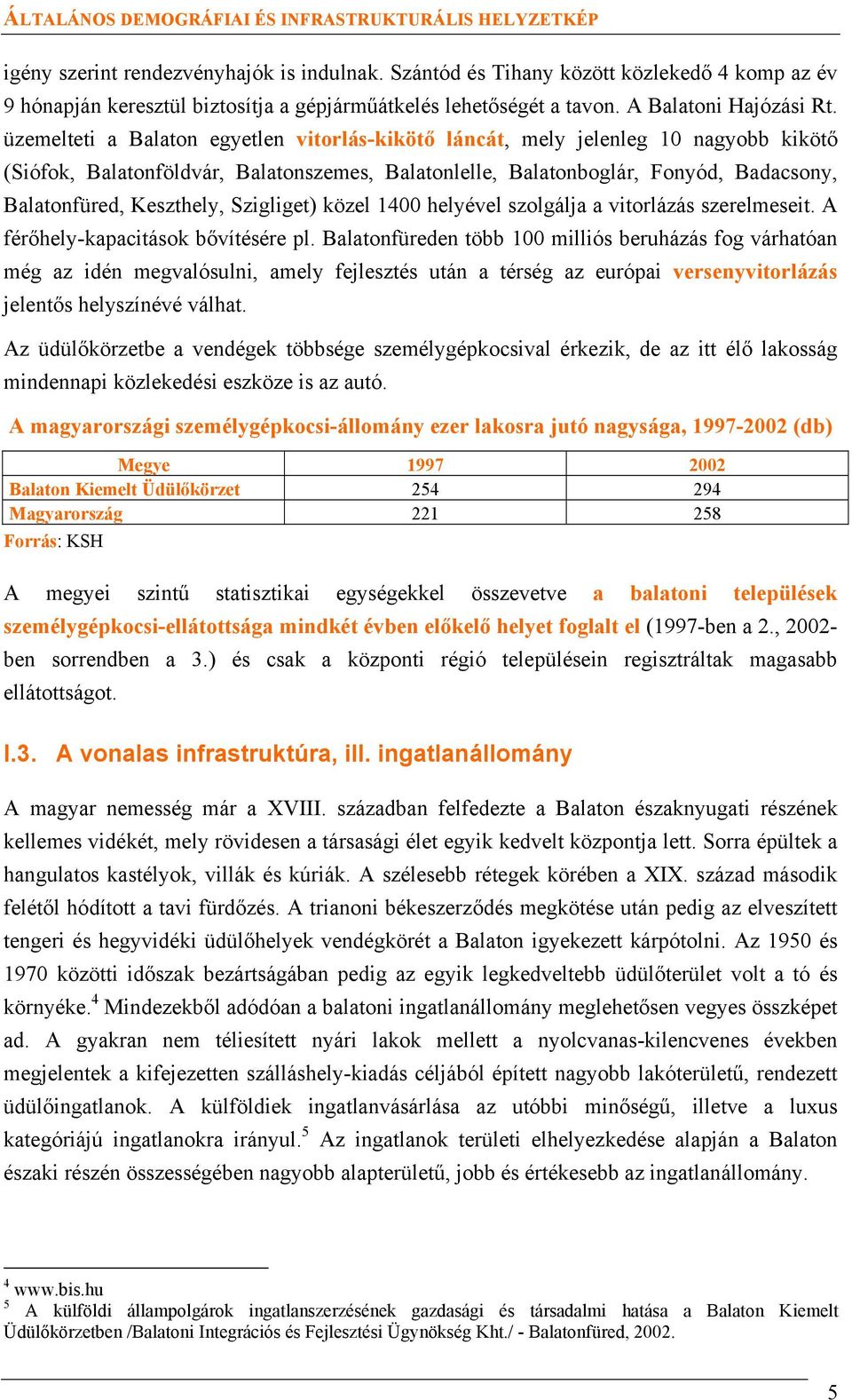 üzemelteti a Balaton egyetlen vitorlás-kikötő láncát, mely jelenleg 10 nagyobb kikötő (Siófok, Balatonföldvár, Balatonszemes, Balatonlelle, Balatonboglár, Fonyód, Badacsony, Balatonfüred, Keszthely,