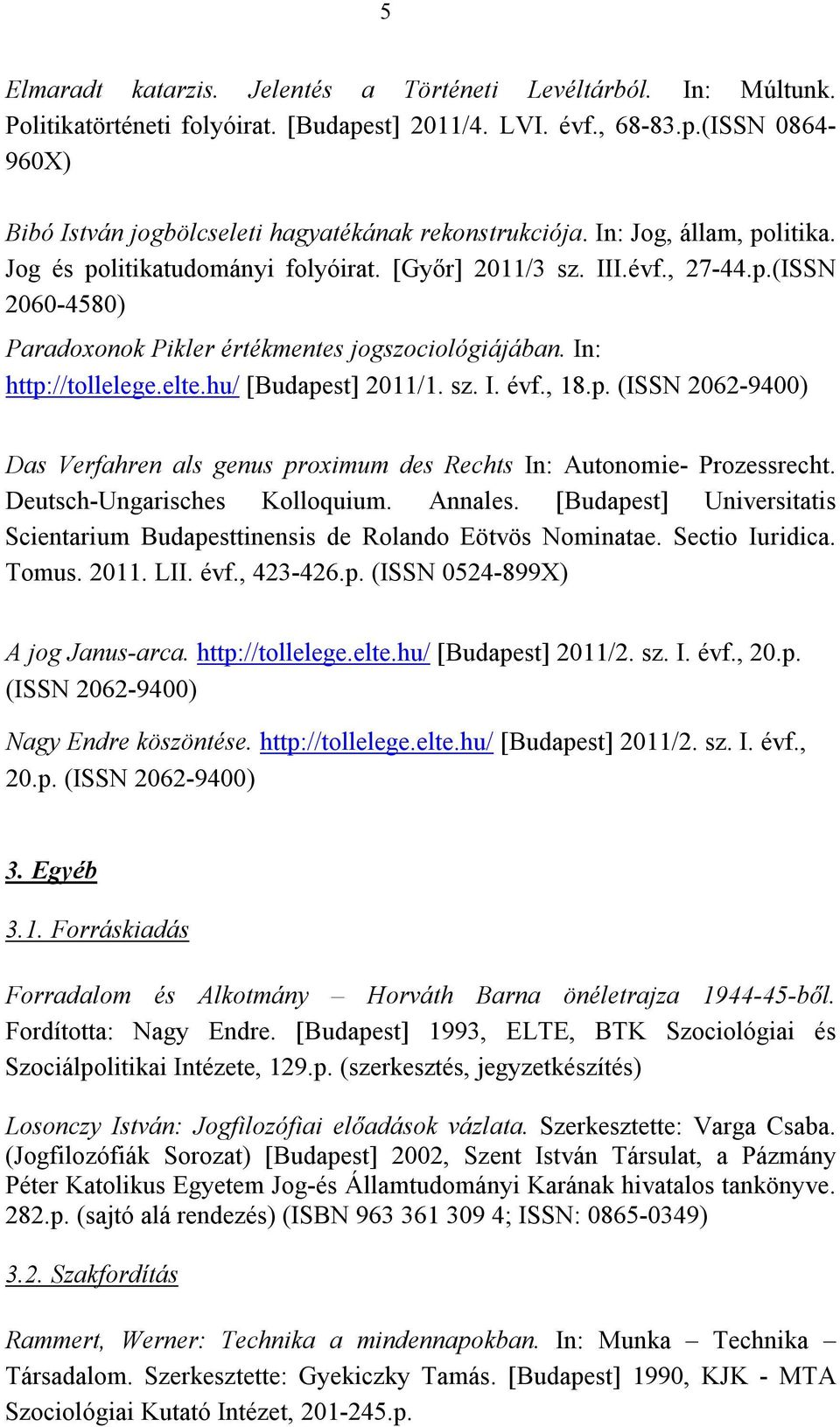 hu/ [Budapest] 2011/1. sz. I. évf., 18.p. (ISSN 2062-9400) Das Verfahren als genus proximum des Rechts In: Autonomie- Prozessrecht. Deutsch-Ungarisches Kolloquium. Annales.