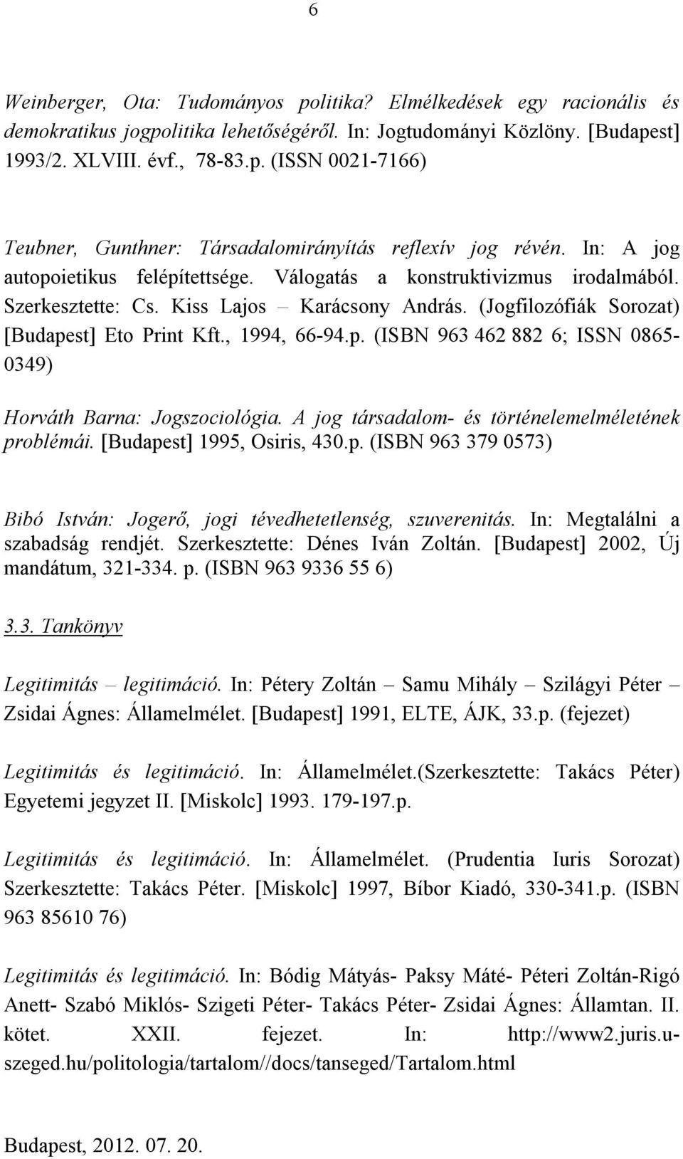 A jog társadalom- és történelemelméletének problémái. [Budapest] 1995, Osiris, 430.p. (ISBN 963 379 0573) Bibó István: Jogerő, jogi tévedhetetlenség, szuverenitás. In: Megtalálni a szabadság rendjét.