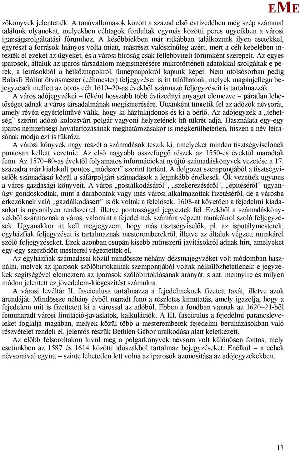 A későbbiekben már ritkábban találkozunk ilyen esetekkel, egyrészt a források hiányos volta miatt, másrészt valószínűleg azért, mert a céh kebelében intézték el ezeket az ügyeket, és a városi bíróság