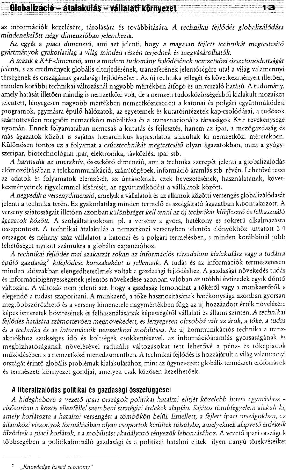 A másik a K+F-dimenzió, ami a modern tudomány fejlődésének nemzetközi összefonódottságát jelenti, s az eredmények globális elterjedésének, transzferének jelentőségére utal a világ valamennyi