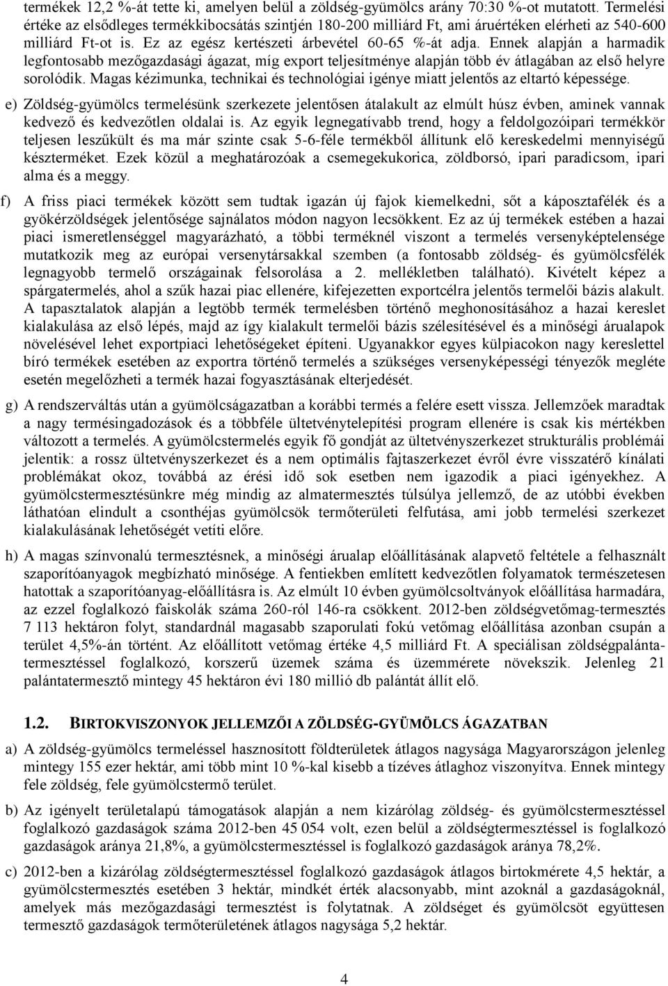 Ennek alapján a harmadik legfontosabb mezőgazdasági ágazat, míg export teljesítménye alapján több év átlagában az első helyre sorolódik.