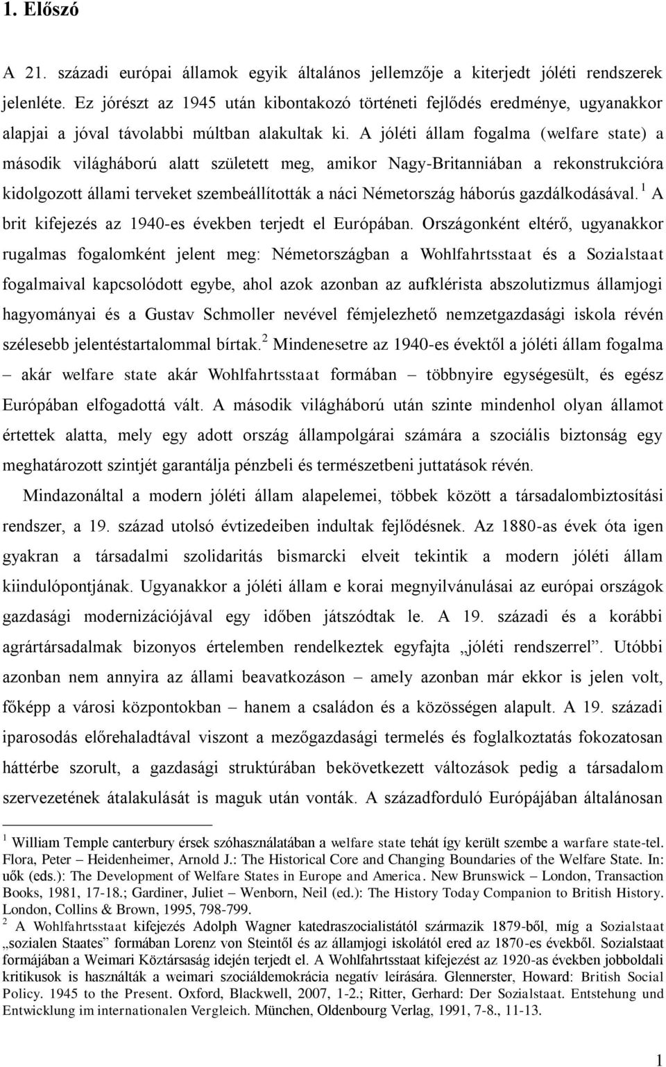 A jóléti állam fogalma (welfare state) a második világháború alatt született meg, amikor Nagy-Britanniában a rekonstrukcióra kidolgozott állami terveket szembeállították a náci Németország háborús