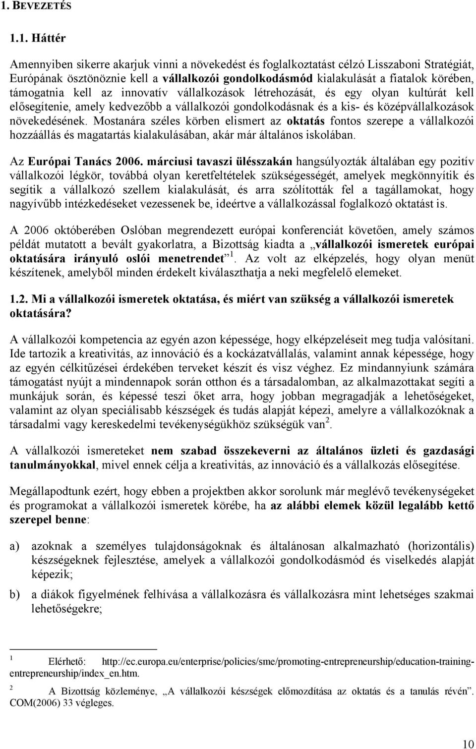 Mostanára széles körben elismert az oktatás fontos szerepe a vállalkozói hozzáállás és magatartás kialakulásában, akár már általános iskolában. Az Európai Tanács 2006.