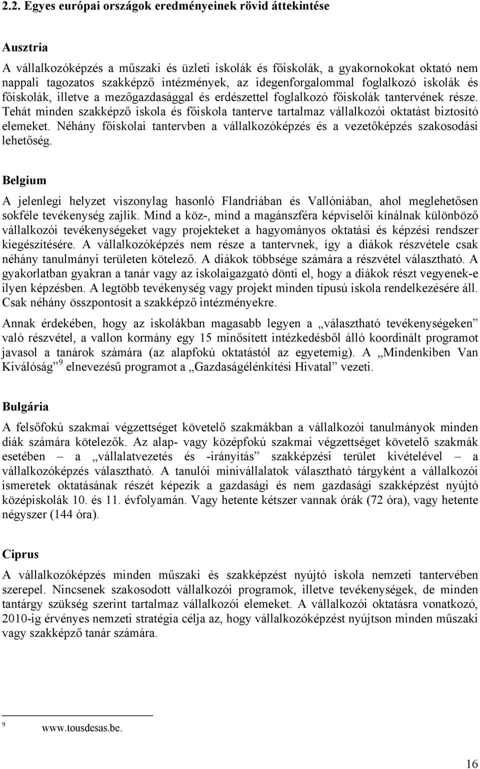 Tehát minden szakképző iskola és főiskola tanterve tartalmaz vállalkozói oktatást biztosító elemeket. Néhány főiskolai tantervben a vállalkozóképzés és a vezetőképzés szakosodási lehetőség.