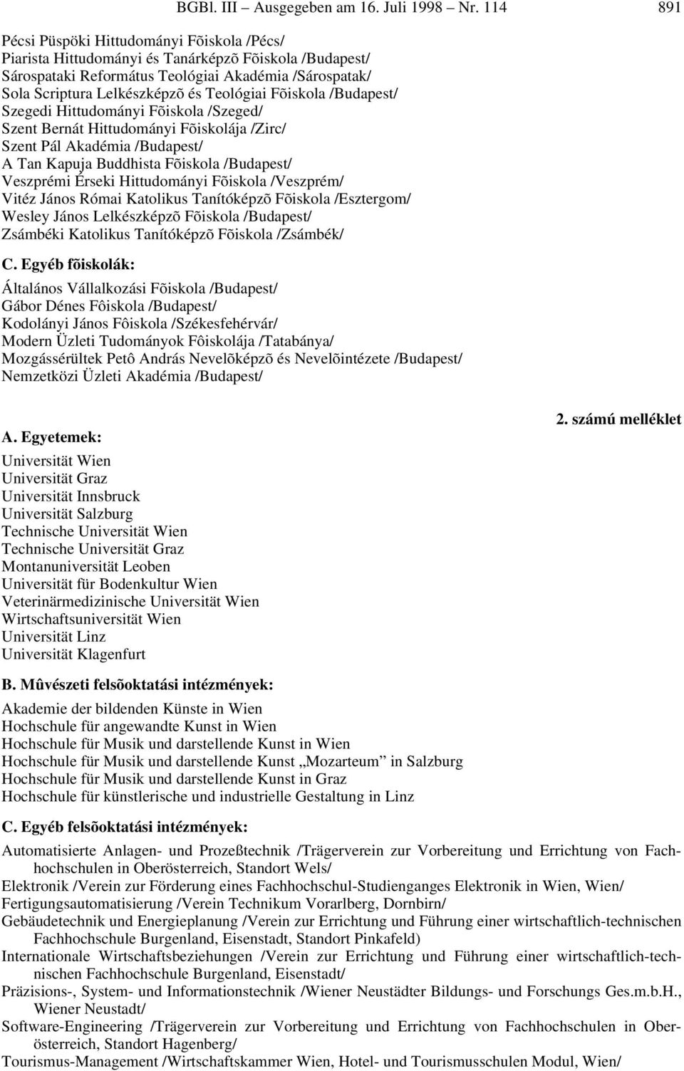 Teológiai Fõiskola /Budapest/ Szegedi Hittudományi Fõiskola /Szeged/ Szent Bernát Hittudományi Fõiskolája /Zirc/ Szent Pál Akadémia /Budapest/ A Tan Kapuja Buddhista Fõiskola /Budapest/ Veszprémi