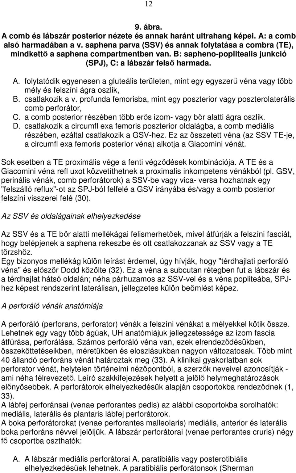 folytatódik egyenesen a gluteális területen, mint egy egyszerő véna vagy több mély és felszíni ágra oszlik, B. csatlakozik a v.