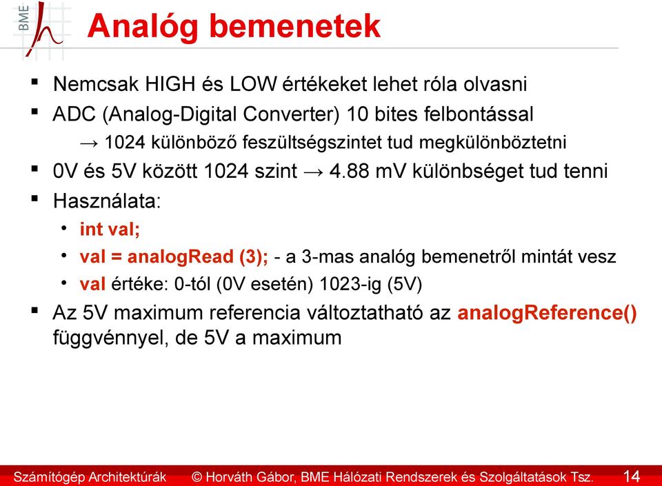 88 mv különbséget tud tenni Használata: int val; val = analogread (3); - a 3-mas analóg bemenetről mintát vesz