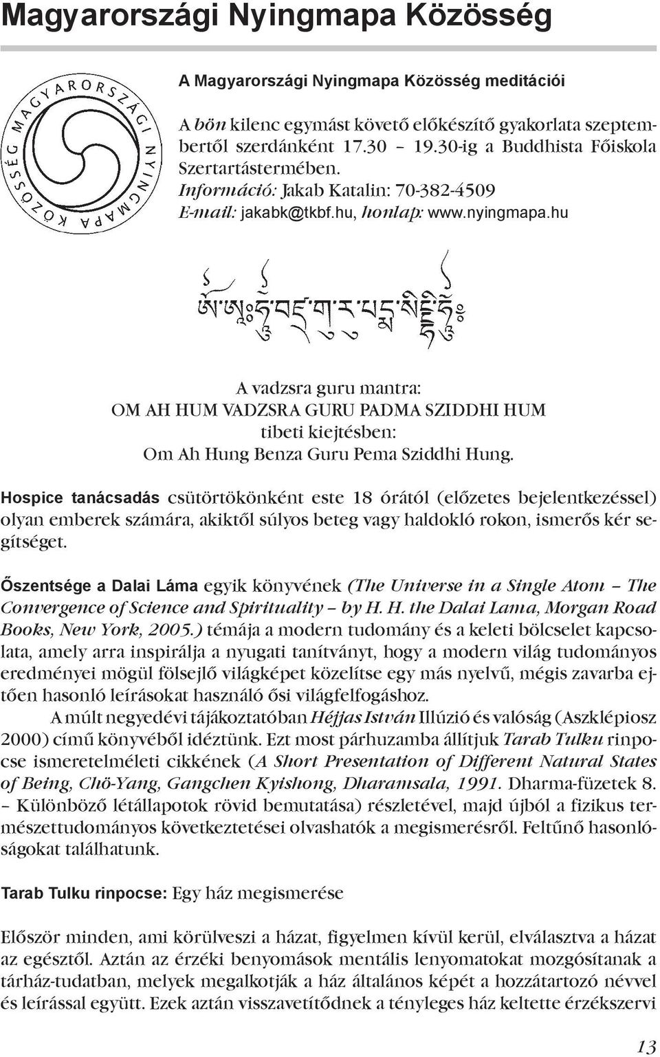 hu A vadzsra guru mantra: OM AH HUM VADZSRA GURU PADMA SZIDDHI HUM tibeti kiejtésben: Om Ah Hung Benza Guru Pema Sziddhi Hung.