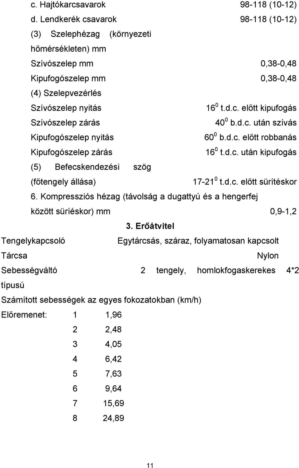 zárás Kipufogószelep nyitás Kipufogószelep zárás 16 0 t.d.c. előtt kipufogás 40 0 b.d.c. után szívás 60 0 b.d.c. előtt robbanás 16 0 t.d.c. után kipufogás (5) Befecskendezési szög (főtengely állása) 17-21 0 t.