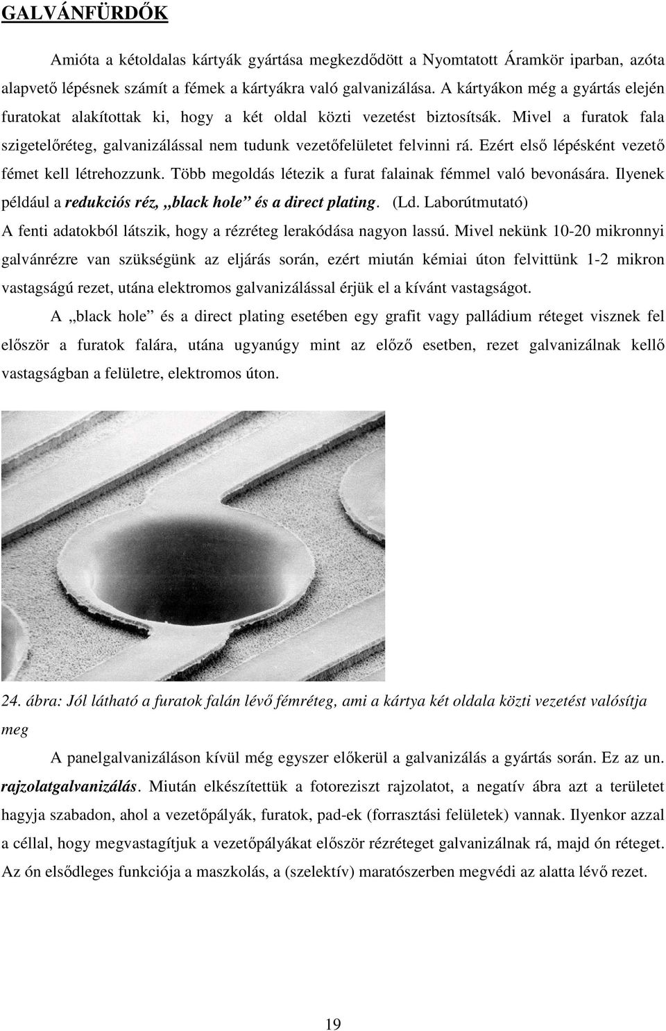 Ezért elsı lépésként vezetı fémet kell létrehozzunk. Több megoldás létezik a furat falainak fémmel való bevonására. Ilyenek például a redukciós réz, black hole és a direct plating. (Ld.