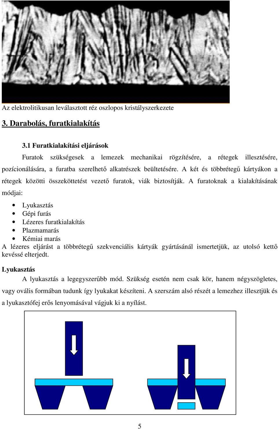 A két és többrétegő kártyákon a rétegek közötti összeköttetést vezetı furatok, viák biztosítják.