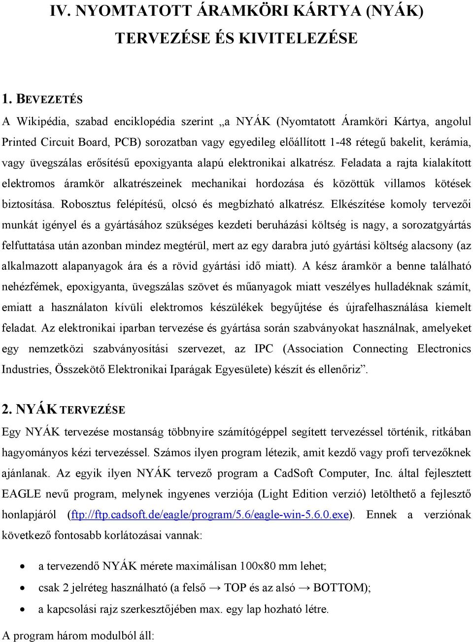 üvegszálas erősítésű epoxigyanta alapú elektronikai alkatrész. Feladata a rajta kialakított elektromos áramkör alkatrészeinek mechanikai hordozása és közöttük villamos kötések biztosítása.