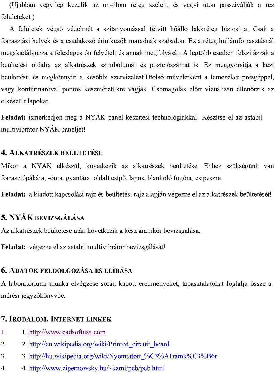 A legtöbb esetben felszitázzák a beültetési oldalra az alkatrészek szimbólumát és pozíciószámát is. Ez meggyorsítja a kézi beültetést, és megkönnyíti a későbbi szervizelést.