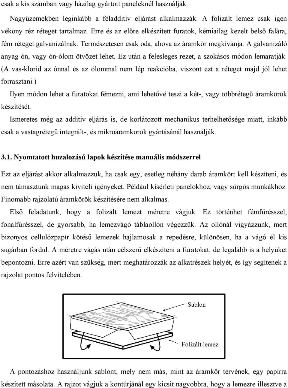 Ez után a felesleges rezet, a szokásos módon lemaratják. (A vas-klorid az ónnal és az ólommal nem lép reakcióba, viszont ezt a réteget majd jól lehet forrasztani.