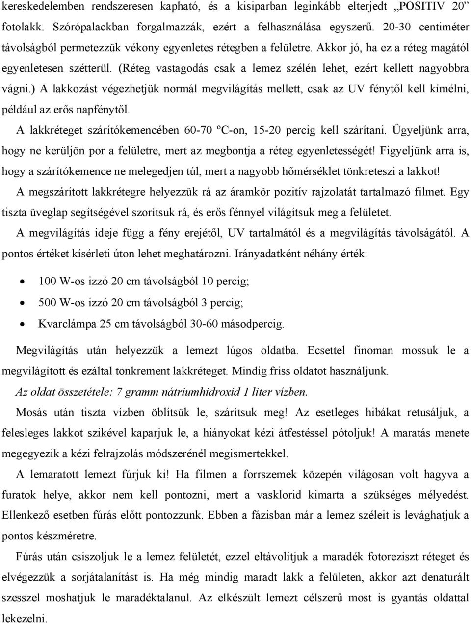 (Réteg vastagodás csak a lemez szélén lehet, ezért kellett nagyobbra vágni.) A lakkozást végezhetjük normál megvilágítás mellett, csak az UV fénytől kell kímélni, például az erős napfénytől.