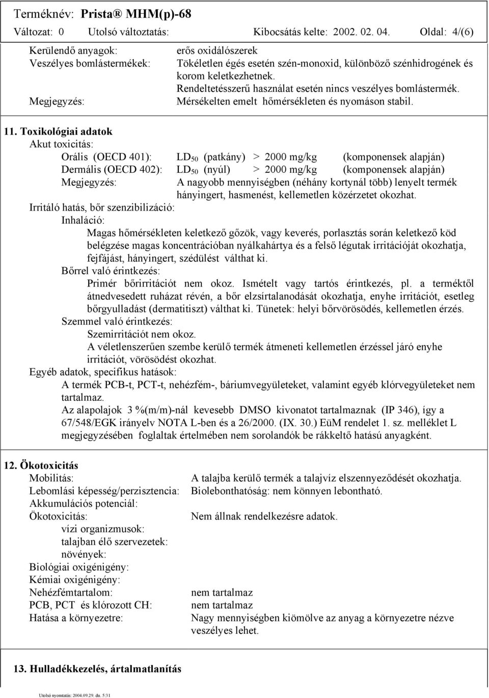 Rendeltetésszerű használat esetén nincs veszélyes bomlástermék. Mérsékelten emelt hőmérsékleten és nyomáson stabil. 11.