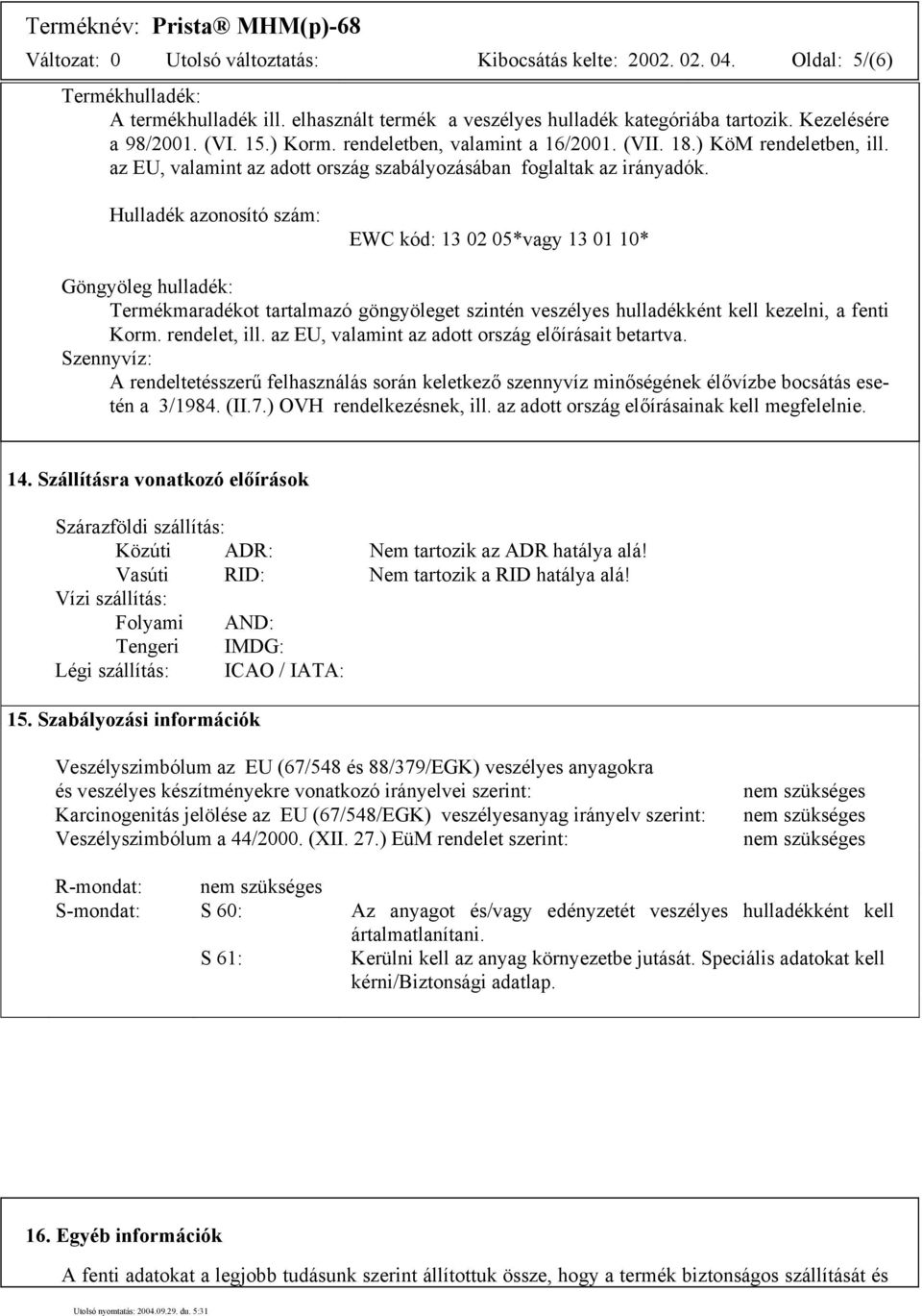 Hulladék azonosító szám: EWC kód: 13 02 05*vagy 13 01 10* Göngyöleg hulladék: Termékmaradékot tartalmazó göngyöleget szintén veszélyes hulladékként kell kezelni, a fenti Korm. rendelet, ill.