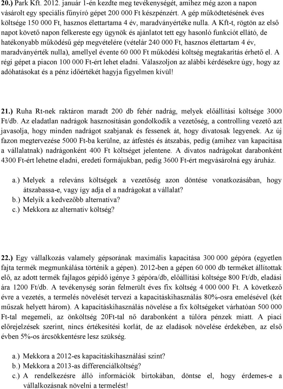 A Kft-t, rögtön az első napot követő napon felkereste egy ügynök és ajánlatot tett egy hasonló funkciót ellátó, de hatékonyabb működésű gép megvételére (vételár 240 000 Ft, hasznos élettartam 4 év,