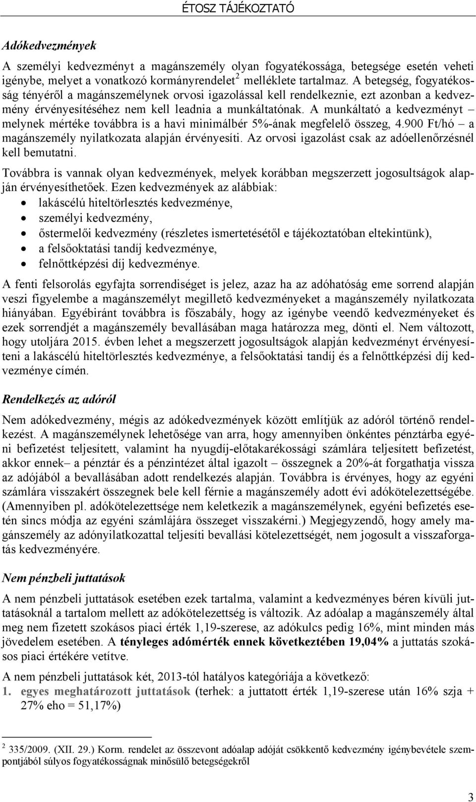 A munkáltató a kedvezményt melynek mértéke továbbra is a havi minimálbér 5%-ának megfelelő összeg, 4.900 Ft/hó a magánszemély nyilatkozata alapján érvényesíti.