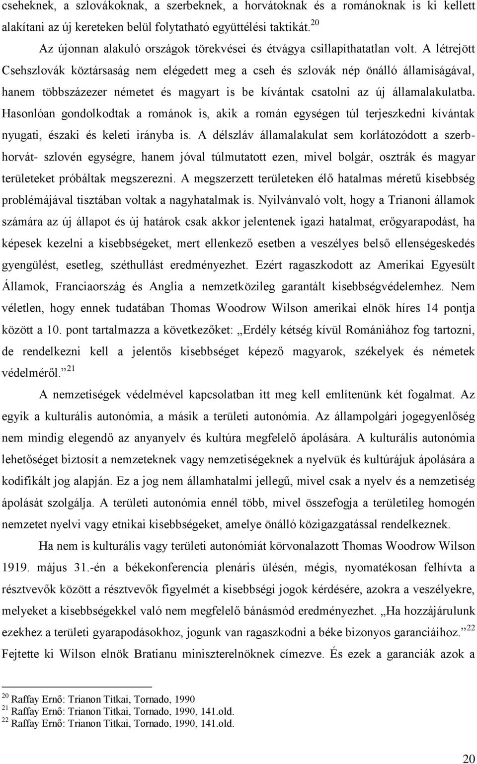 A létrejött Csehszlovák köztársaság nem elégedett meg a cseh és szlovák nép önálló államiságával, hanem többszázezer németet és magyart is be kívántak csatolni az új államalakulatba.