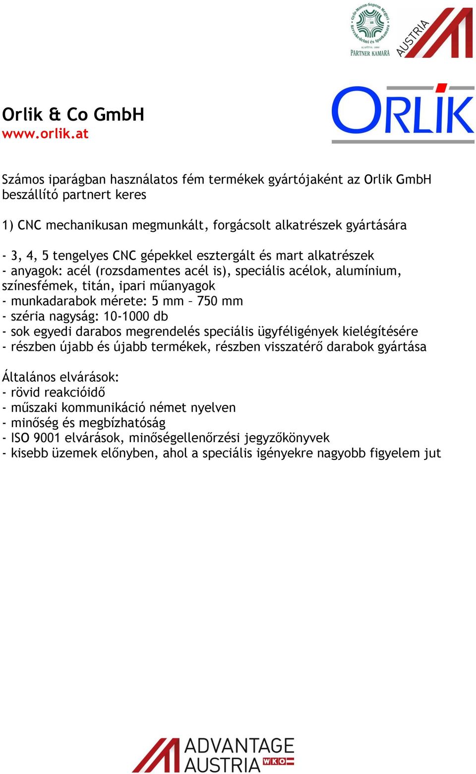 esztergált és mart alkatrészek - anyagok: acél (rozsdamentes acél is), speciális acélok, alumínium, színesfémek, titán, ipari műanyagok - munkadarabok mérete: 5 mm 750 mm - széria nagyság: 10-1000 db