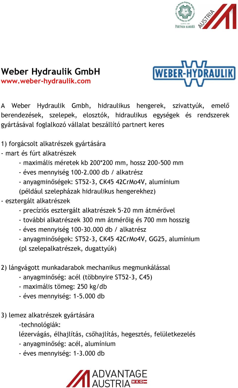 forgácsolt alkatrészek gyártására - mart és fúrt alkatrészek - maximális méretek kb 200*200 mm, hossz 200-500 mm - éves mennyiség 100-2.