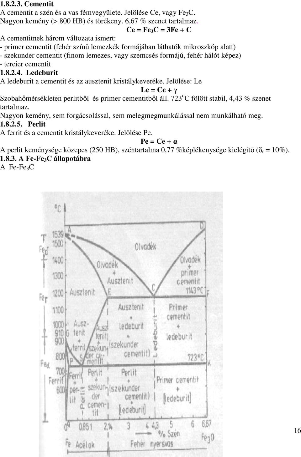 fehér hálót képez) - tercier cementit 1.8.2.4. Ledeburit A ledeburit a cementit és az ausztenit kristálykeveréke. Jelölése: Le Le = Ce + γ Szobahőmérsékleten perlitből és primer cementitből áll.